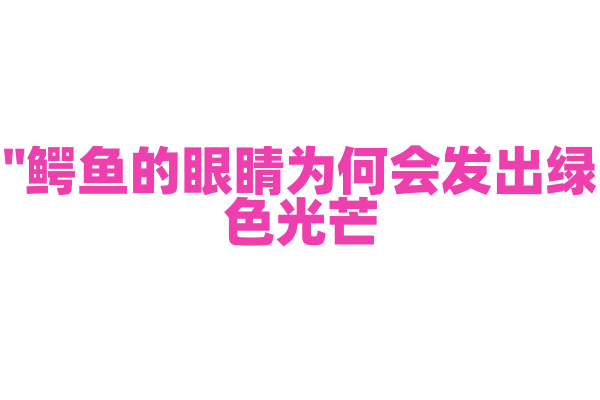 "鳄鱼的眼睛为何会发出绿色光芒？"